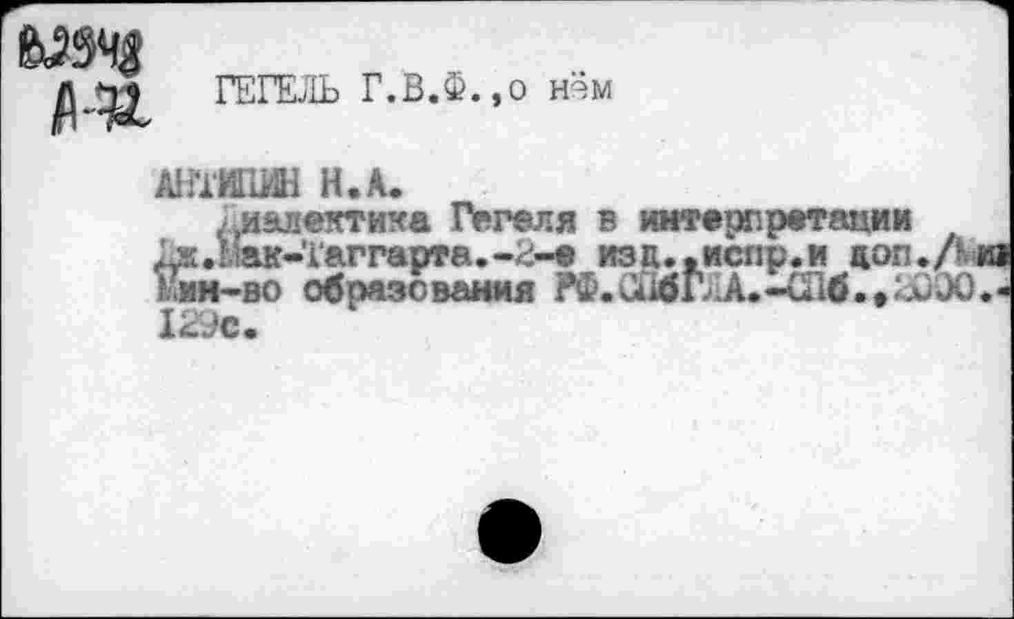 ﻿ГЕГЕЛЬ Г.В.Ф.,о н^м
ШИПИН Н.А.
диалектика Гегеля в интерпретации
ак-’Гаггарта.-л-е изд..ислр.и доп./'
Еин-во образования РФ.СЙбГЛА.-СПб.>ЬмЭО«-12Ус.